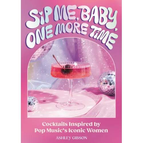 Hardcover book cover for Sip Me, Baby, One More Time: cocktail recipe book inspired by iconic pop female artists featuring disco balls and a craft cocktail on a vibrant pink background.